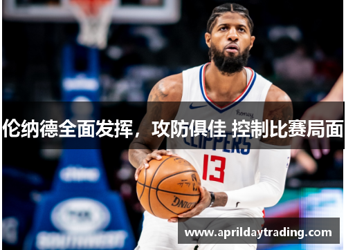 伦纳德全面发挥，攻防俱佳 控制比赛局面